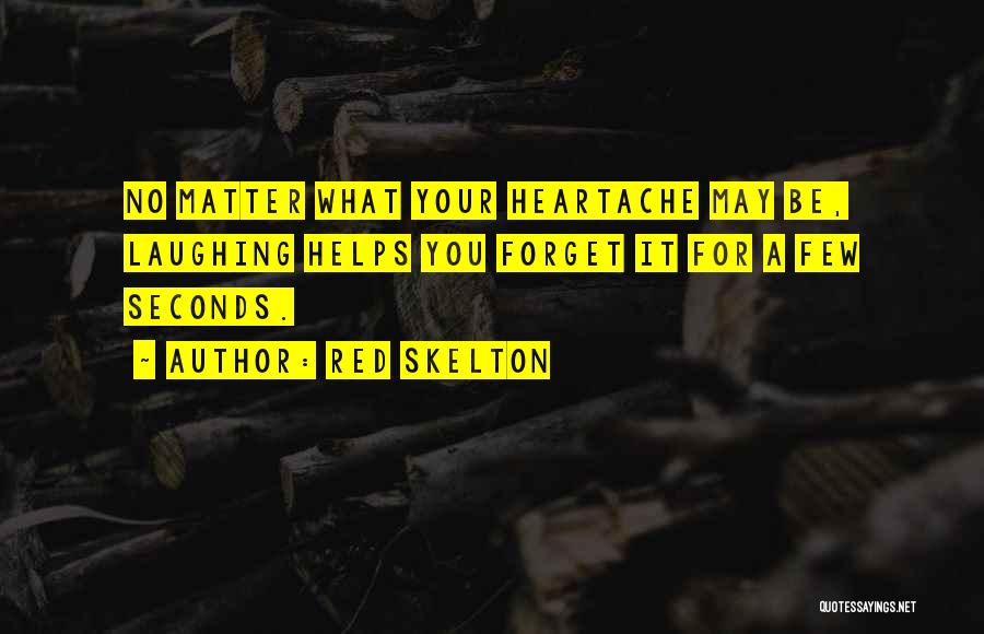 Red Skelton Quotes: No Matter What Your Heartache May Be, Laughing Helps You Forget It For A Few Seconds.