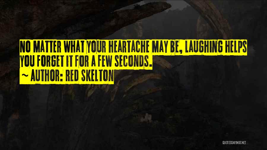 Red Skelton Quotes: No Matter What Your Heartache May Be, Laughing Helps You Forget It For A Few Seconds.