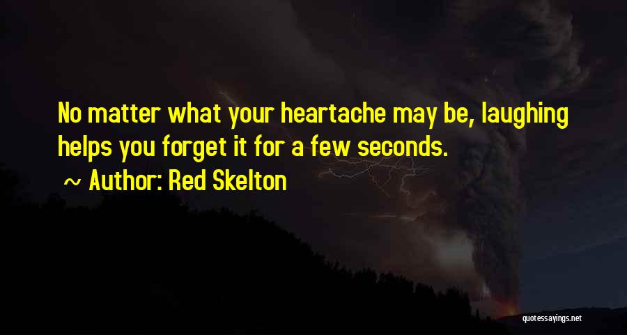 Red Skelton Quotes: No Matter What Your Heartache May Be, Laughing Helps You Forget It For A Few Seconds.
