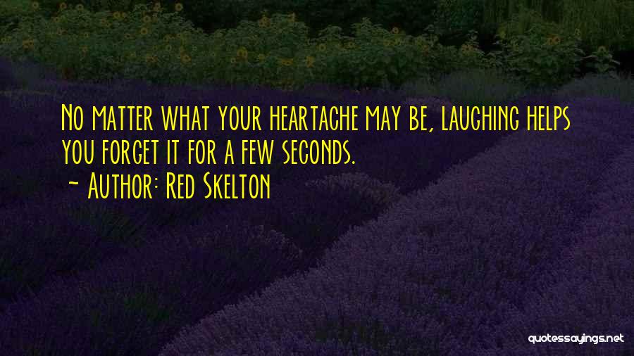 Red Skelton Quotes: No Matter What Your Heartache May Be, Laughing Helps You Forget It For A Few Seconds.