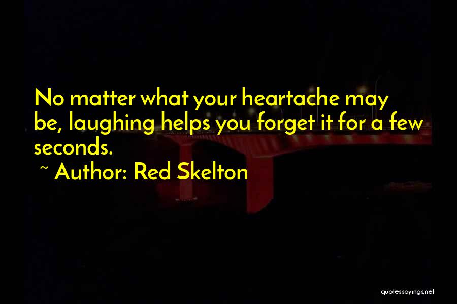 Red Skelton Quotes: No Matter What Your Heartache May Be, Laughing Helps You Forget It For A Few Seconds.