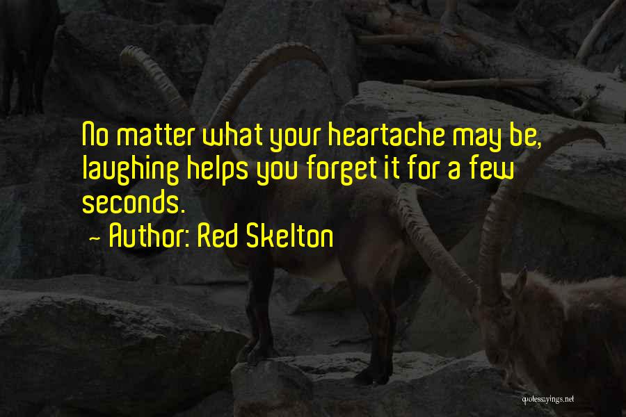 Red Skelton Quotes: No Matter What Your Heartache May Be, Laughing Helps You Forget It For A Few Seconds.