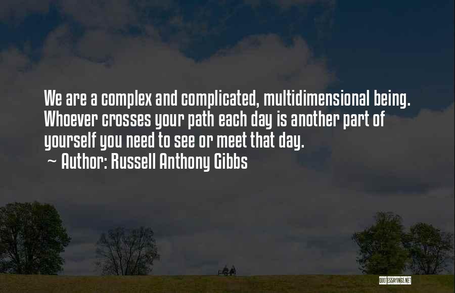 Russell Anthony Gibbs Quotes: We Are A Complex And Complicated, Multidimensional Being. Whoever Crosses Your Path Each Day Is Another Part Of Yourself You