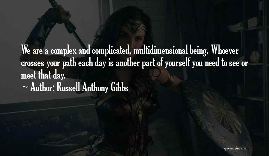 Russell Anthony Gibbs Quotes: We Are A Complex And Complicated, Multidimensional Being. Whoever Crosses Your Path Each Day Is Another Part Of Yourself You