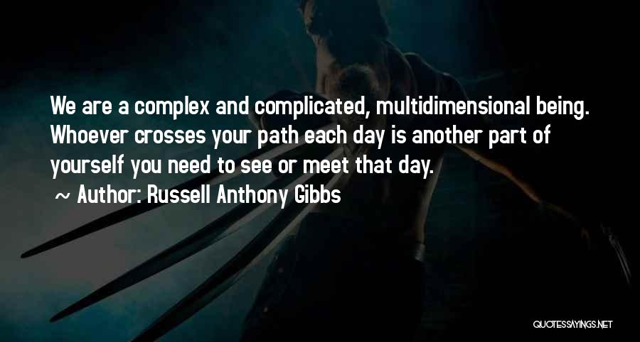 Russell Anthony Gibbs Quotes: We Are A Complex And Complicated, Multidimensional Being. Whoever Crosses Your Path Each Day Is Another Part Of Yourself You