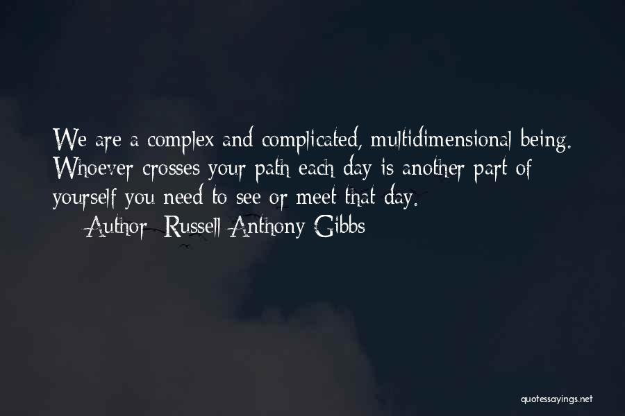 Russell Anthony Gibbs Quotes: We Are A Complex And Complicated, Multidimensional Being. Whoever Crosses Your Path Each Day Is Another Part Of Yourself You