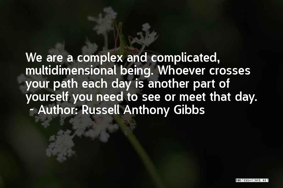 Russell Anthony Gibbs Quotes: We Are A Complex And Complicated, Multidimensional Being. Whoever Crosses Your Path Each Day Is Another Part Of Yourself You