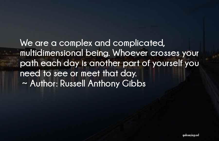 Russell Anthony Gibbs Quotes: We Are A Complex And Complicated, Multidimensional Being. Whoever Crosses Your Path Each Day Is Another Part Of Yourself You