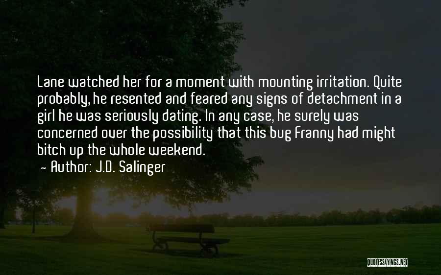 J.D. Salinger Quotes: Lane Watched Her For A Moment With Mounting Irritation. Quite Probably, He Resented And Feared Any Signs Of Detachment In