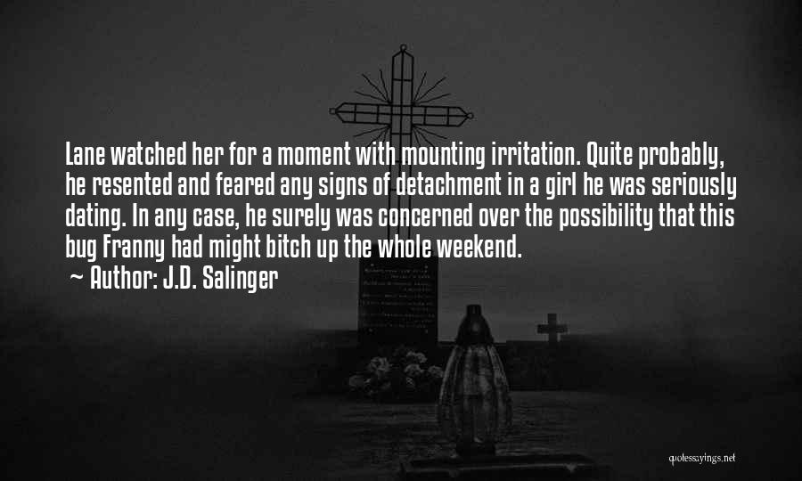 J.D. Salinger Quotes: Lane Watched Her For A Moment With Mounting Irritation. Quite Probably, He Resented And Feared Any Signs Of Detachment In