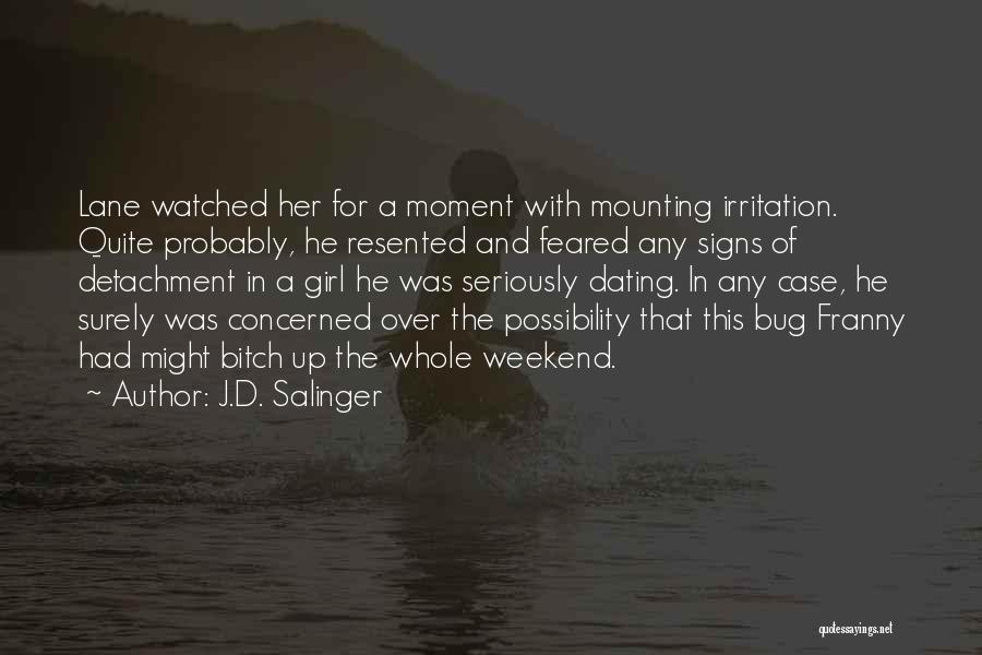 J.D. Salinger Quotes: Lane Watched Her For A Moment With Mounting Irritation. Quite Probably, He Resented And Feared Any Signs Of Detachment In