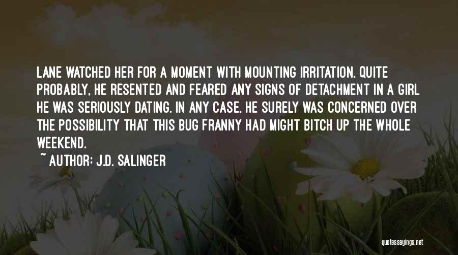 J.D. Salinger Quotes: Lane Watched Her For A Moment With Mounting Irritation. Quite Probably, He Resented And Feared Any Signs Of Detachment In
