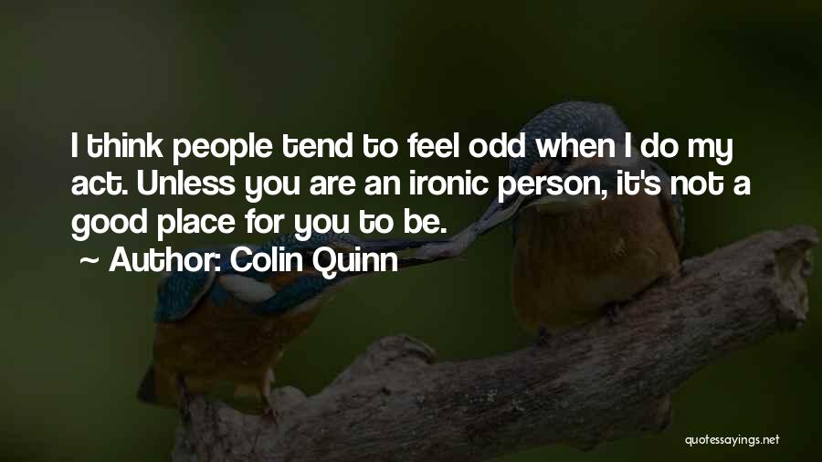 Colin Quinn Quotes: I Think People Tend To Feel Odd When I Do My Act. Unless You Are An Ironic Person, It's Not