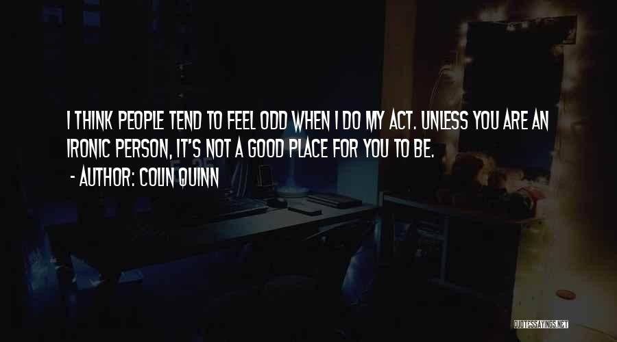 Colin Quinn Quotes: I Think People Tend To Feel Odd When I Do My Act. Unless You Are An Ironic Person, It's Not