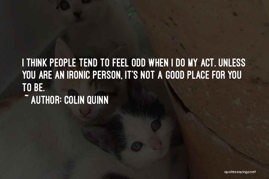 Colin Quinn Quotes: I Think People Tend To Feel Odd When I Do My Act. Unless You Are An Ironic Person, It's Not