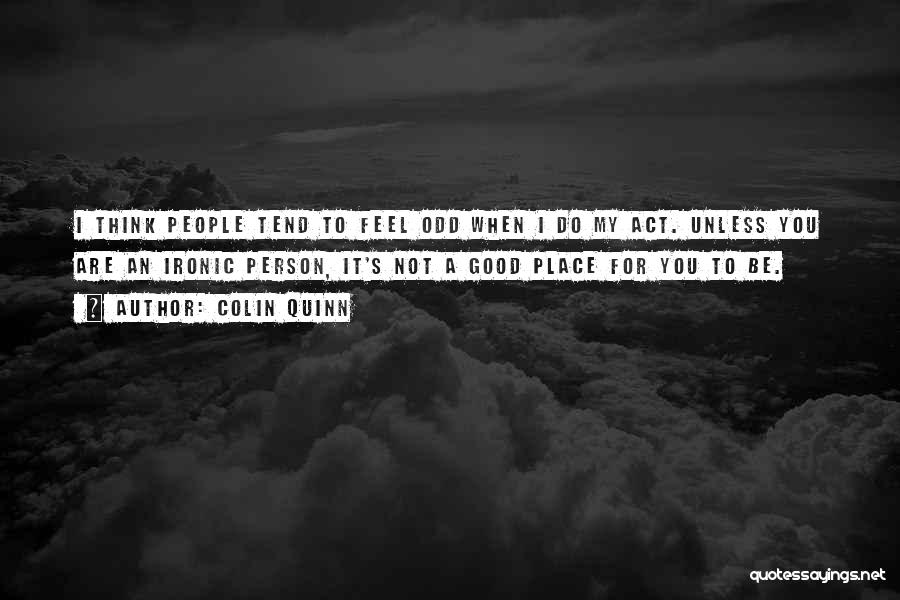 Colin Quinn Quotes: I Think People Tend To Feel Odd When I Do My Act. Unless You Are An Ironic Person, It's Not