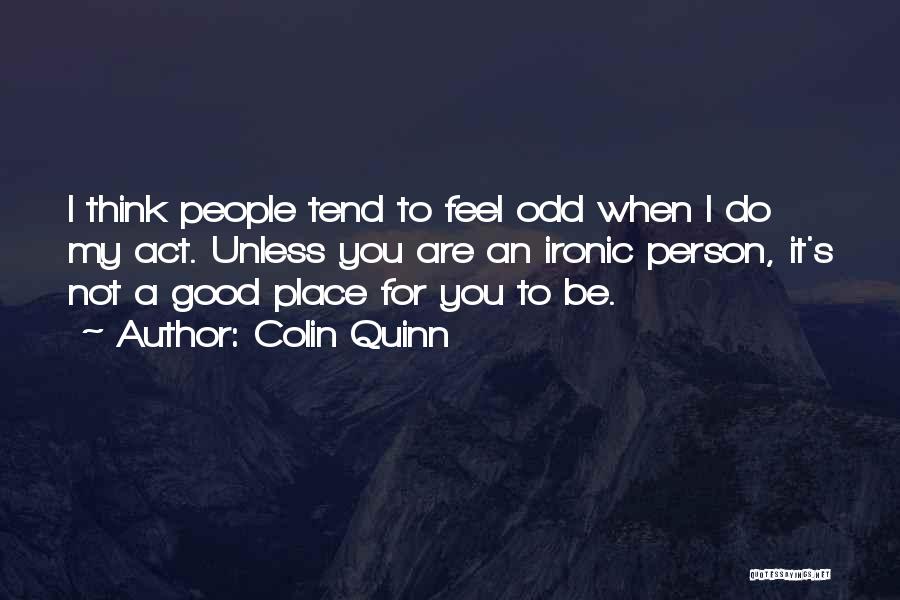 Colin Quinn Quotes: I Think People Tend To Feel Odd When I Do My Act. Unless You Are An Ironic Person, It's Not