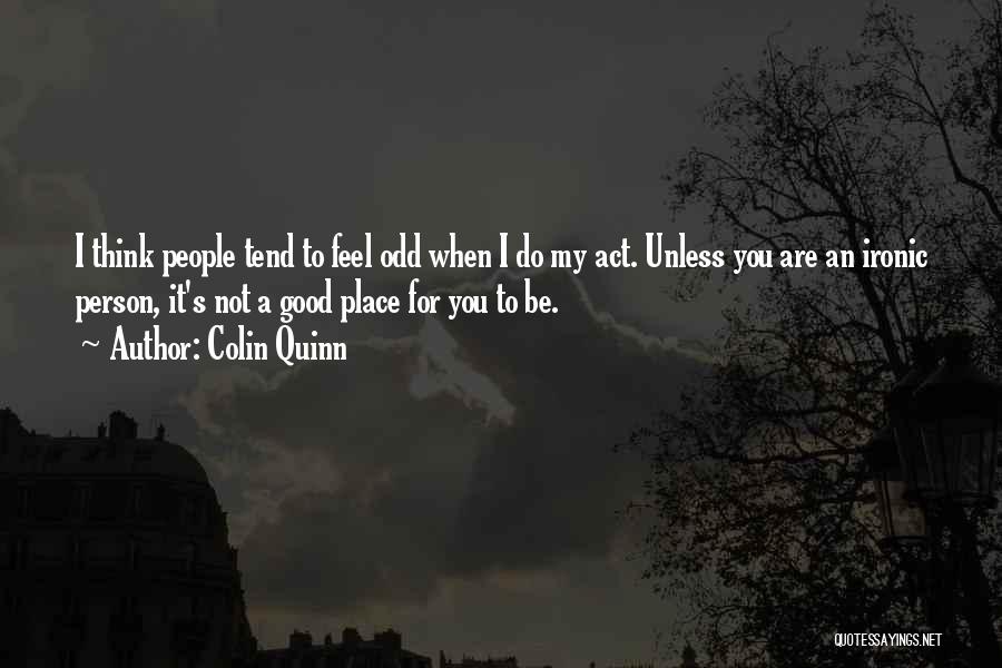 Colin Quinn Quotes: I Think People Tend To Feel Odd When I Do My Act. Unless You Are An Ironic Person, It's Not