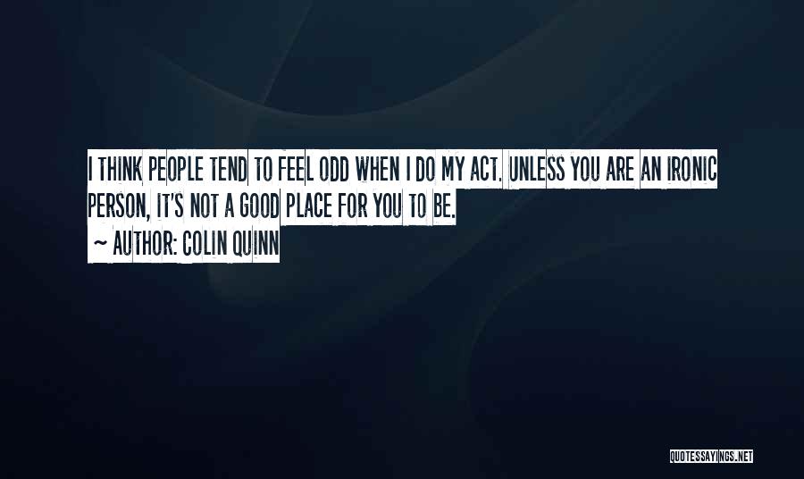 Colin Quinn Quotes: I Think People Tend To Feel Odd When I Do My Act. Unless You Are An Ironic Person, It's Not