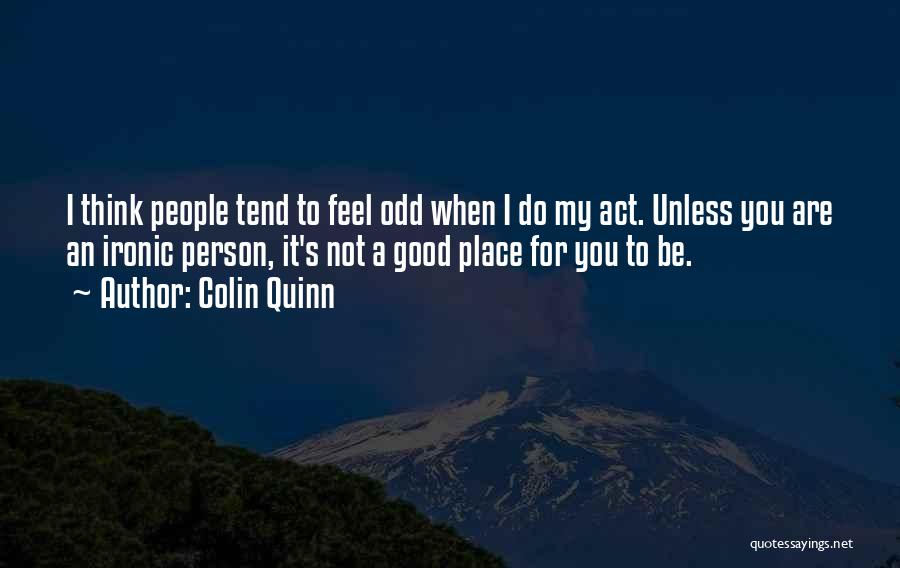 Colin Quinn Quotes: I Think People Tend To Feel Odd When I Do My Act. Unless You Are An Ironic Person, It's Not