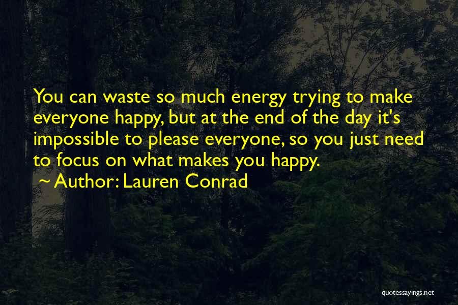 Lauren Conrad Quotes: You Can Waste So Much Energy Trying To Make Everyone Happy, But At The End Of The Day It's Impossible