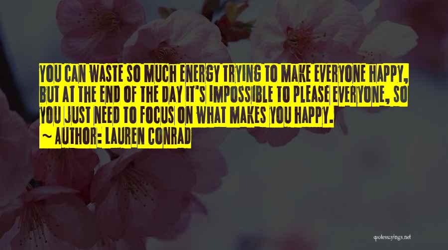 Lauren Conrad Quotes: You Can Waste So Much Energy Trying To Make Everyone Happy, But At The End Of The Day It's Impossible