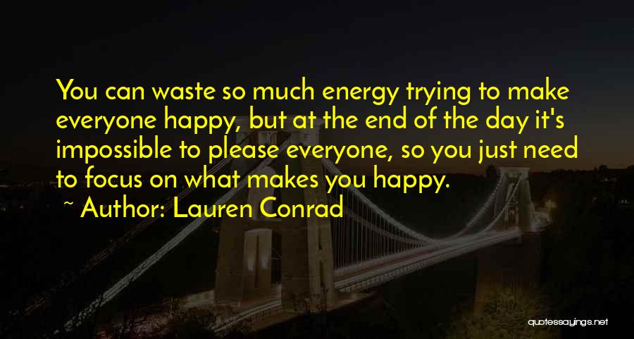 Lauren Conrad Quotes: You Can Waste So Much Energy Trying To Make Everyone Happy, But At The End Of The Day It's Impossible