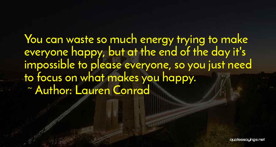 Lauren Conrad Quotes: You Can Waste So Much Energy Trying To Make Everyone Happy, But At The End Of The Day It's Impossible