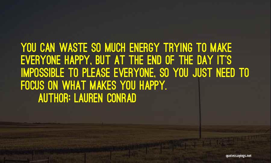 Lauren Conrad Quotes: You Can Waste So Much Energy Trying To Make Everyone Happy, But At The End Of The Day It's Impossible