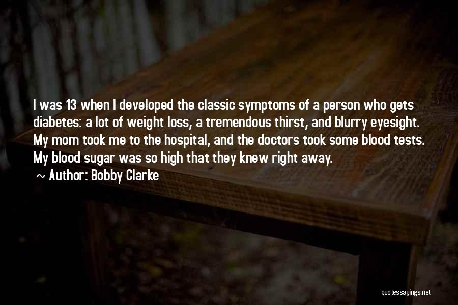 Bobby Clarke Quotes: I Was 13 When I Developed The Classic Symptoms Of A Person Who Gets Diabetes: A Lot Of Weight Loss,