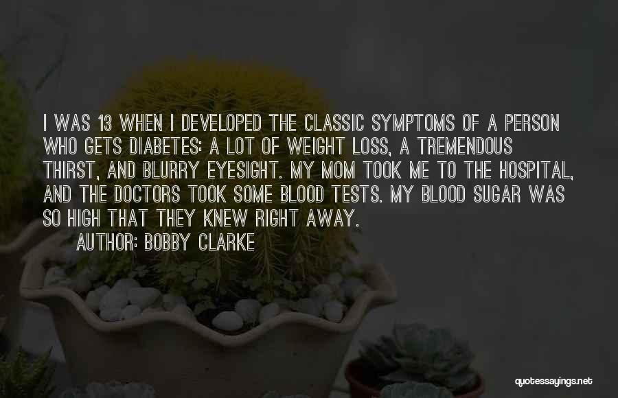 Bobby Clarke Quotes: I Was 13 When I Developed The Classic Symptoms Of A Person Who Gets Diabetes: A Lot Of Weight Loss,