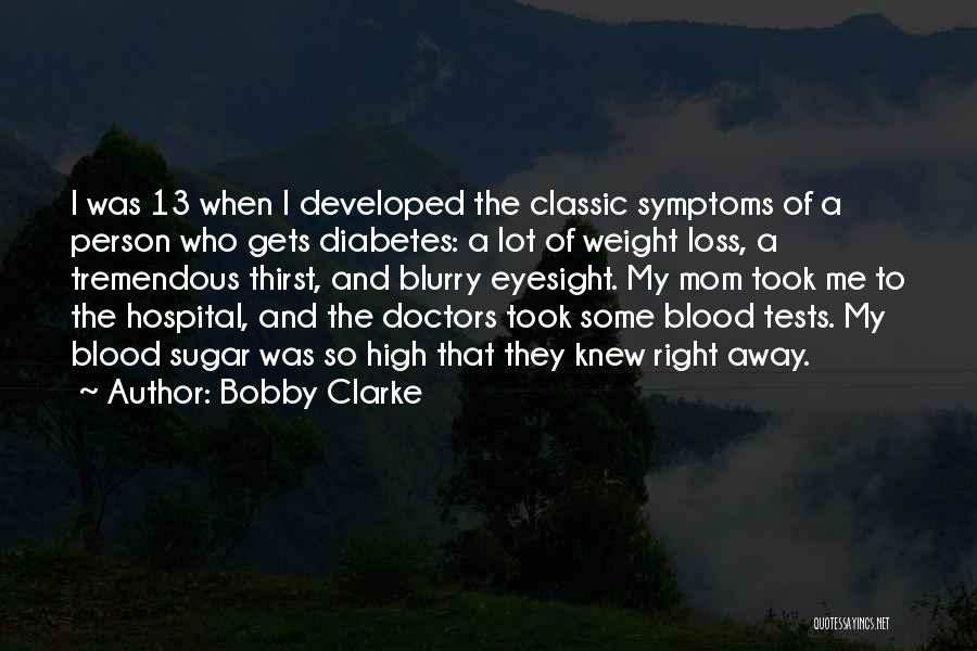 Bobby Clarke Quotes: I Was 13 When I Developed The Classic Symptoms Of A Person Who Gets Diabetes: A Lot Of Weight Loss,