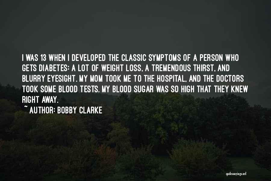 Bobby Clarke Quotes: I Was 13 When I Developed The Classic Symptoms Of A Person Who Gets Diabetes: A Lot Of Weight Loss,