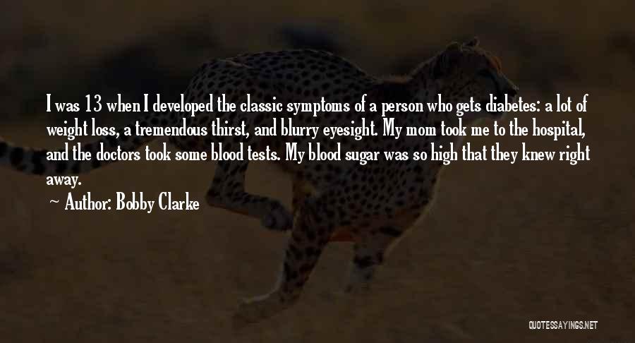 Bobby Clarke Quotes: I Was 13 When I Developed The Classic Symptoms Of A Person Who Gets Diabetes: A Lot Of Weight Loss,