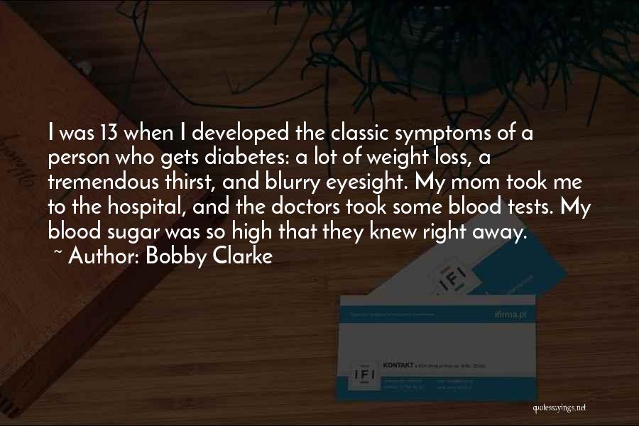 Bobby Clarke Quotes: I Was 13 When I Developed The Classic Symptoms Of A Person Who Gets Diabetes: A Lot Of Weight Loss,