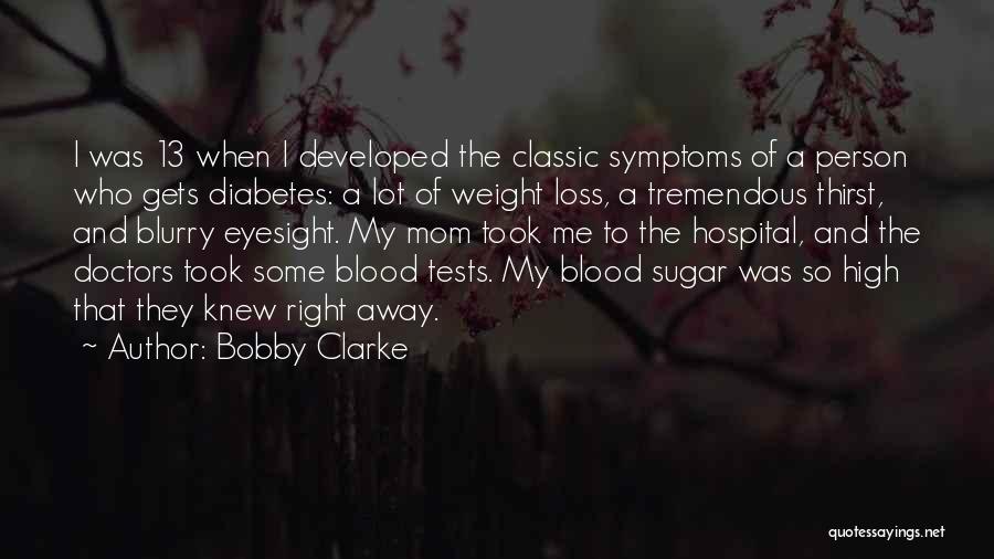 Bobby Clarke Quotes: I Was 13 When I Developed The Classic Symptoms Of A Person Who Gets Diabetes: A Lot Of Weight Loss,