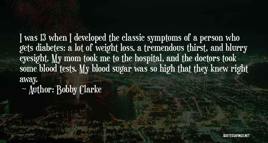Bobby Clarke Quotes: I Was 13 When I Developed The Classic Symptoms Of A Person Who Gets Diabetes: A Lot Of Weight Loss,