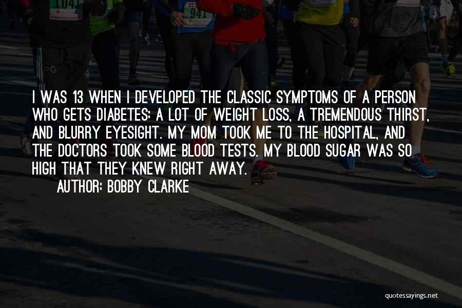 Bobby Clarke Quotes: I Was 13 When I Developed The Classic Symptoms Of A Person Who Gets Diabetes: A Lot Of Weight Loss,