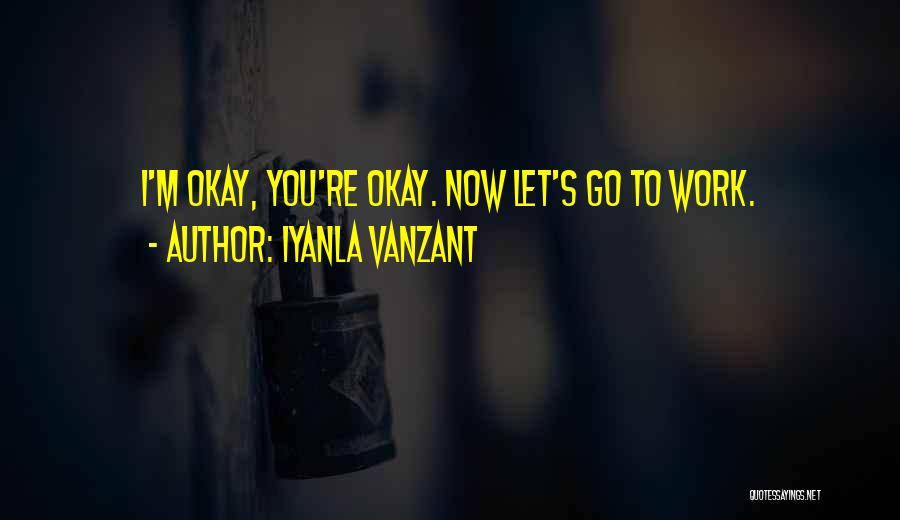 Iyanla Vanzant Quotes: I'm Okay, You're Okay. Now Let's Go To Work.