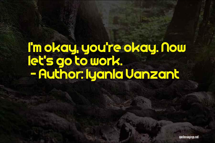 Iyanla Vanzant Quotes: I'm Okay, You're Okay. Now Let's Go To Work.