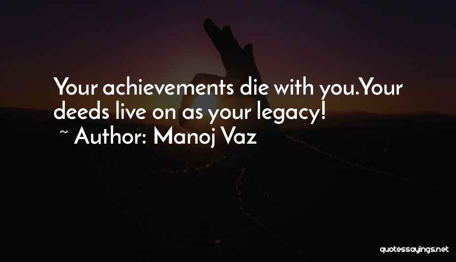 Manoj Vaz Quotes: Your Achievements Die With You.your Deeds Live On As Your Legacy!