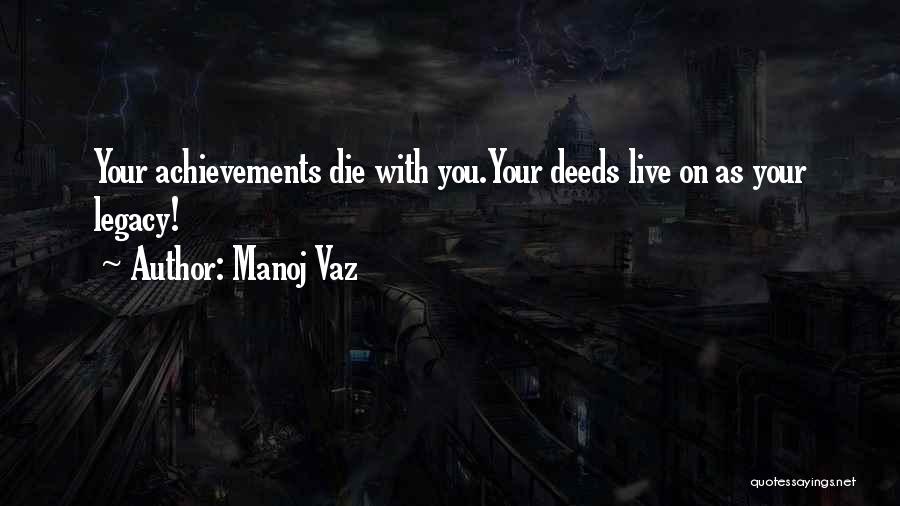 Manoj Vaz Quotes: Your Achievements Die With You.your Deeds Live On As Your Legacy!