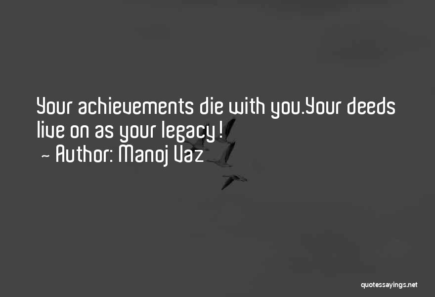 Manoj Vaz Quotes: Your Achievements Die With You.your Deeds Live On As Your Legacy!