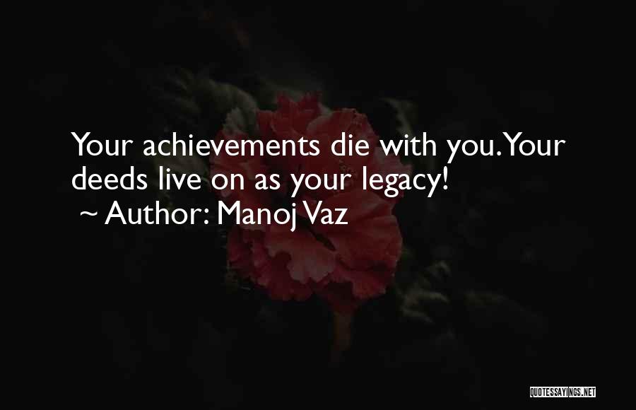 Manoj Vaz Quotes: Your Achievements Die With You.your Deeds Live On As Your Legacy!