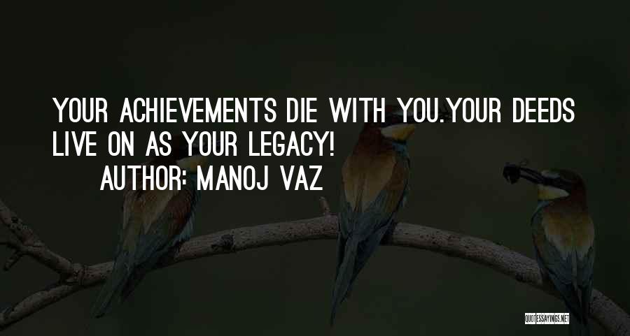 Manoj Vaz Quotes: Your Achievements Die With You.your Deeds Live On As Your Legacy!