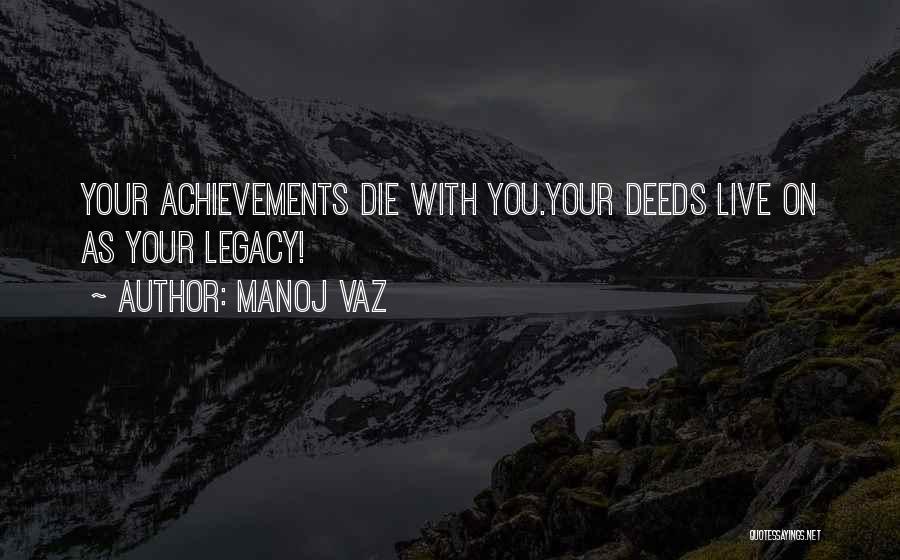 Manoj Vaz Quotes: Your Achievements Die With You.your Deeds Live On As Your Legacy!
