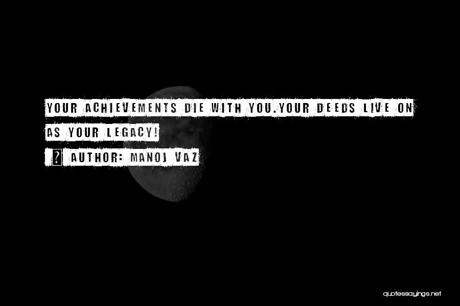 Manoj Vaz Quotes: Your Achievements Die With You.your Deeds Live On As Your Legacy!