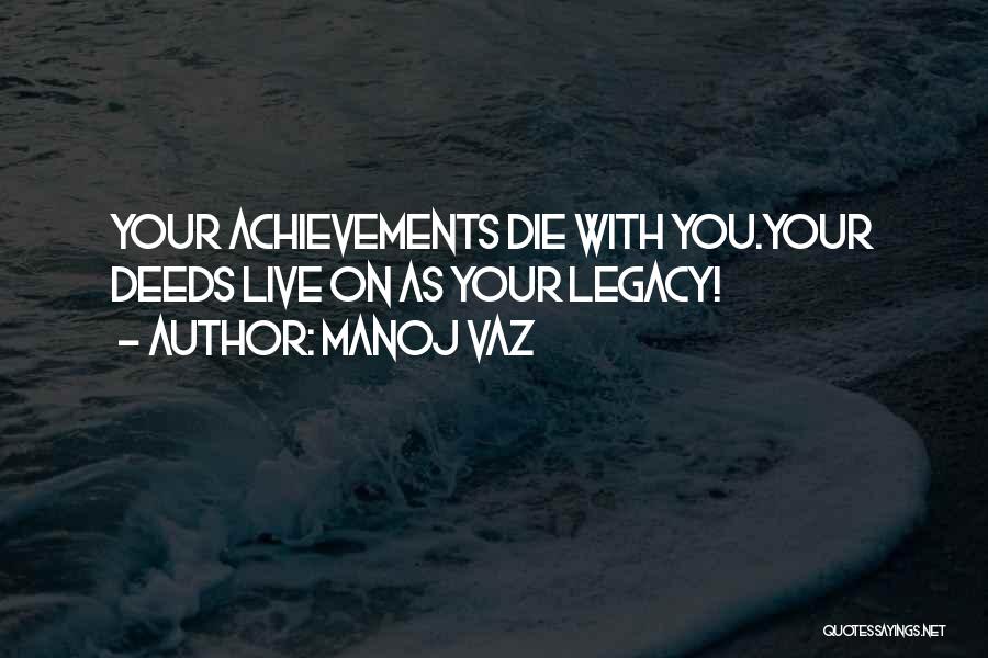 Manoj Vaz Quotes: Your Achievements Die With You.your Deeds Live On As Your Legacy!