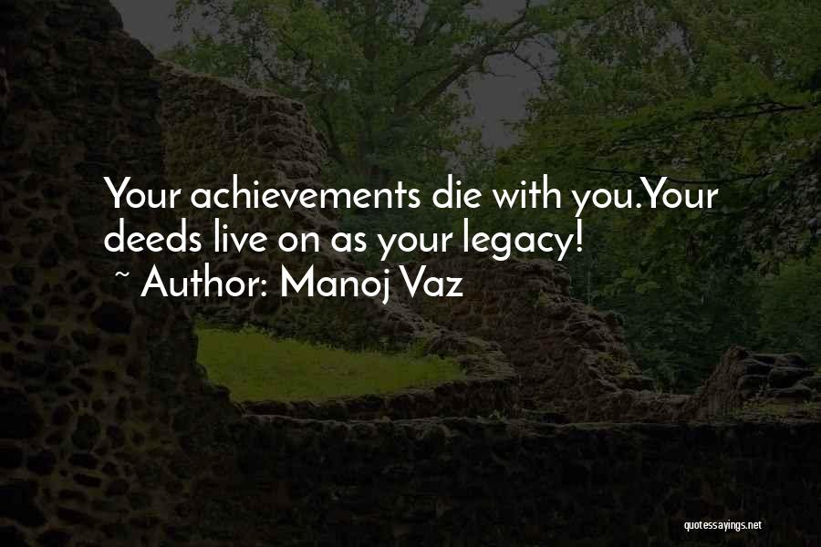 Manoj Vaz Quotes: Your Achievements Die With You.your Deeds Live On As Your Legacy!