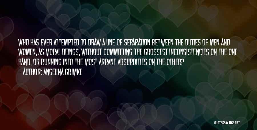 Angelina Grimke Quotes: Who Has Ever Attempted To Draw A Line Of Separation Between The Duties Of Men And Women, As Moral Beings,